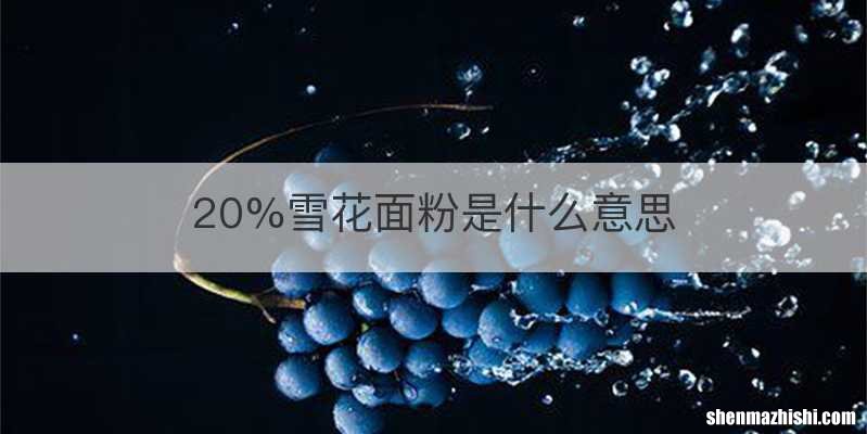 20%雪花面粉是什么意思