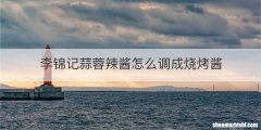李锦记蒜蓉辣酱怎么调成烧烤酱