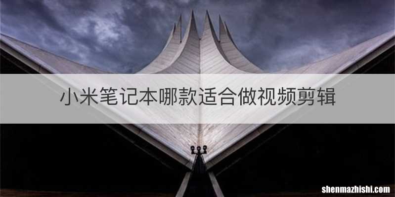 小米笔记本哪款适合做视频剪辑