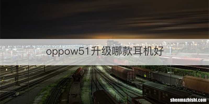 oppow51升级哪款耳机好