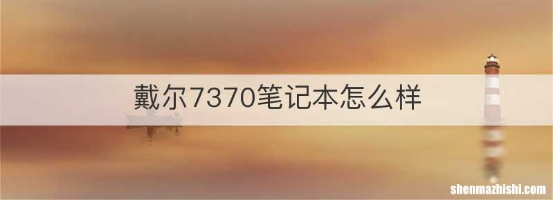 戴尔7370笔记本怎么样