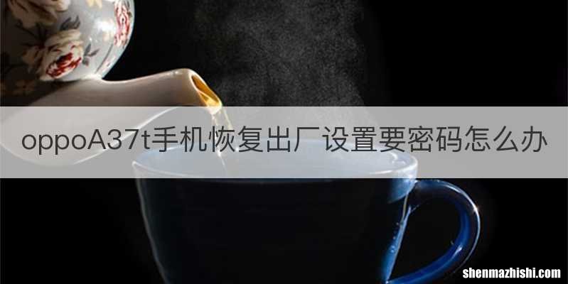 oppoA37t手机恢复出厂设置要密码怎么办