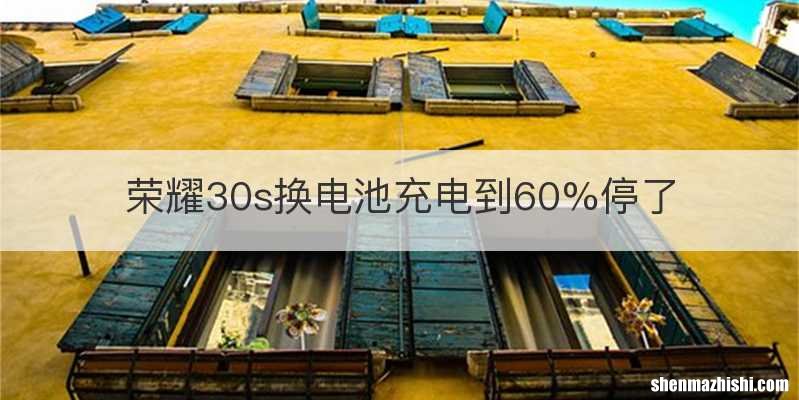 荣耀30s换电池充电到60%停了