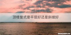 顶楼复式是平层好还是斜坡好