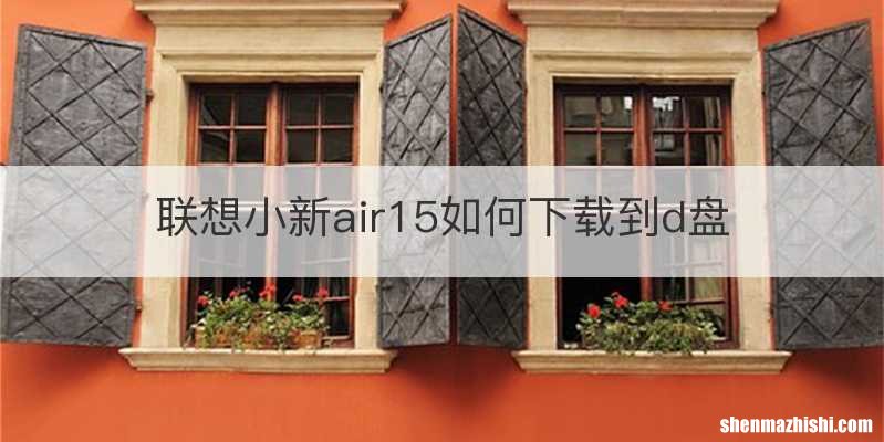 联想小新air15如何下载到d盘