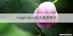 magic3pro玩王者发热卡