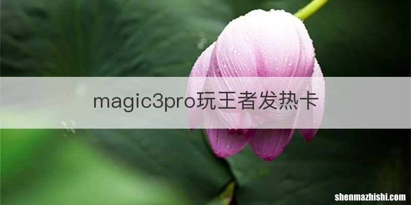magic3pro玩王者发热卡