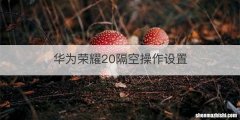 华为荣耀20隔空操作设置
