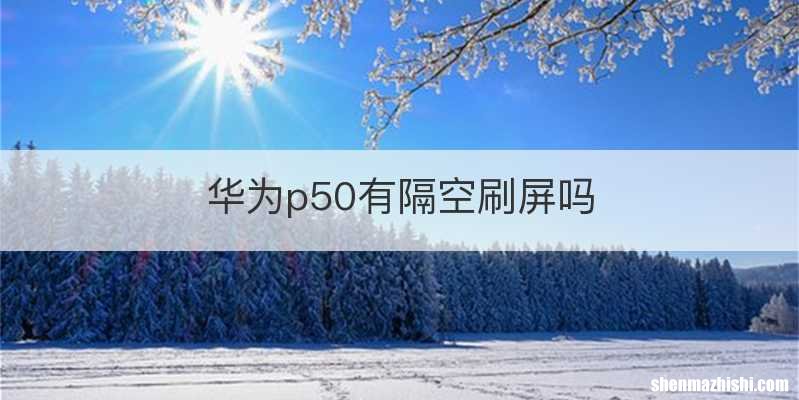 华为p50有隔空刷屏吗