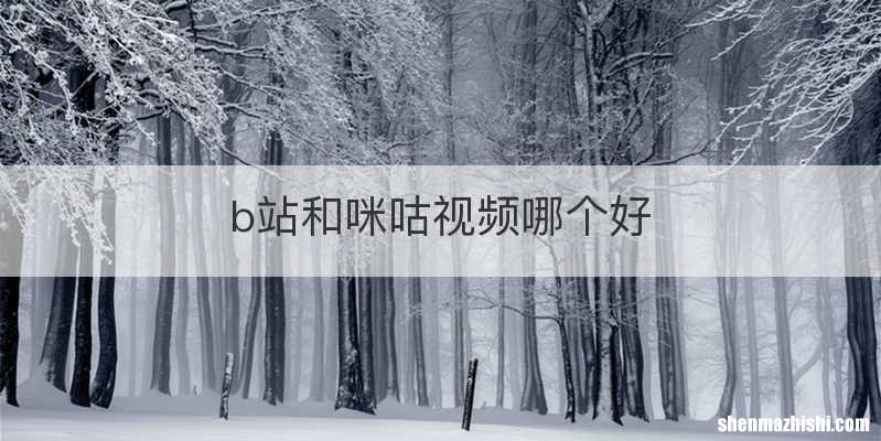 b站和咪咕视频哪个好