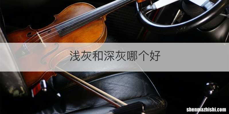 浅灰和深灰哪个好