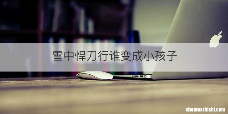 雪中悍刀行谁变成小孩子