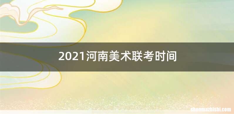 2021河南美术联考时间