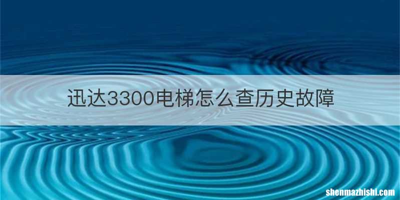 迅达3300电梯怎么查历史故障