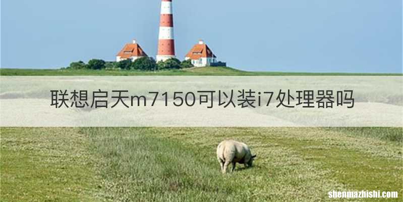 联想启天m7150可以装i7处理器吗