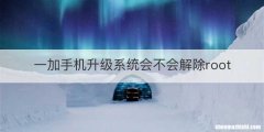 一加手机升级系统会不会解除root