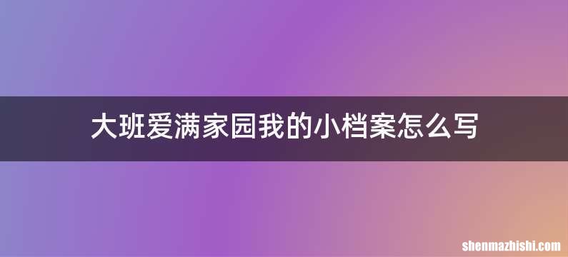 大班爱满家园我的小档案怎么写