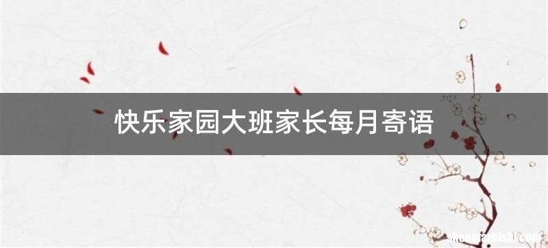 快乐家园大班家长每月寄语
