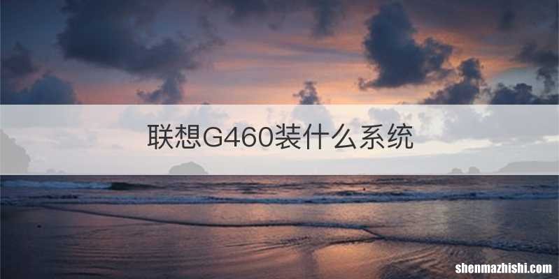 联想G460装什么系统