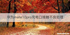 华为mate10pro充电口接触不良处理