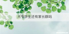 大专学生还有家长群吗
