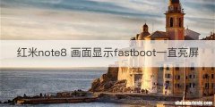 红米note8 画面显示fastboot一直亮屏