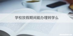 学校放假期间能办理转学么