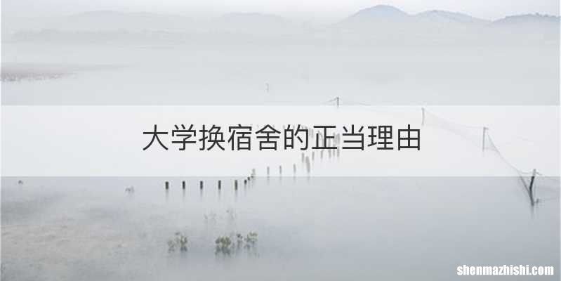大学换宿舍的正当理由