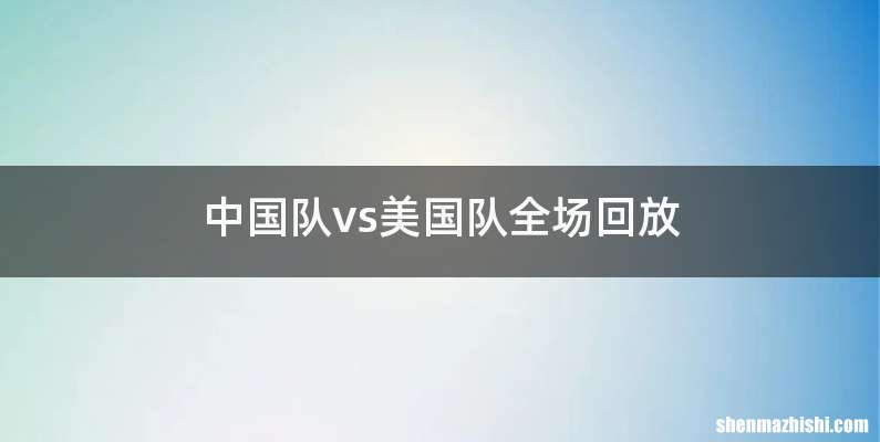 中国队vs美国队全场回放