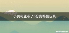 小贝利亚考了0分奥特曼玩具