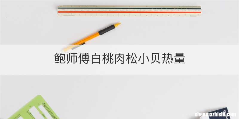 鲍师傅白桃肉松小贝热量