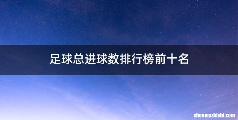足球总进球数排行榜前十名