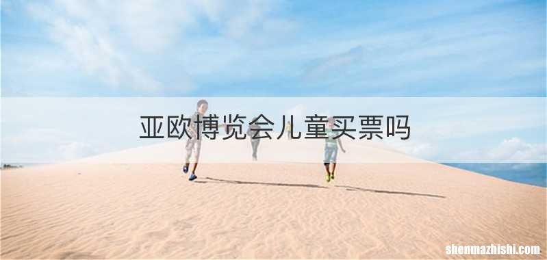 亚欧博览会儿童买票吗