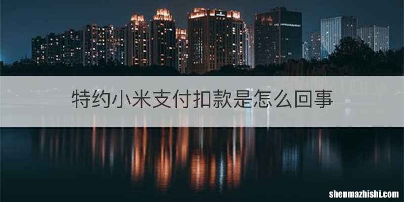 特约小米支付扣款是怎么回事