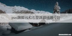 pvc踢脚线和石塑踢脚线哪个好