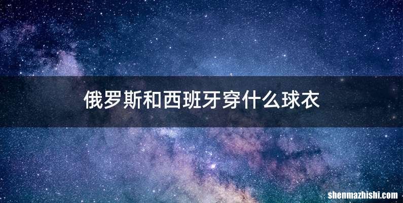 俄罗斯和西班牙穿什么球衣