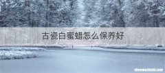 古瓷白蜜蜡怎么保养好