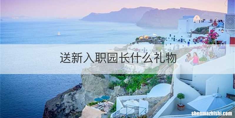 送新入职园长什么礼物