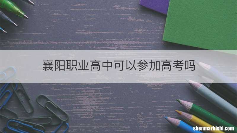 襄阳职业高中可以参加高考吗