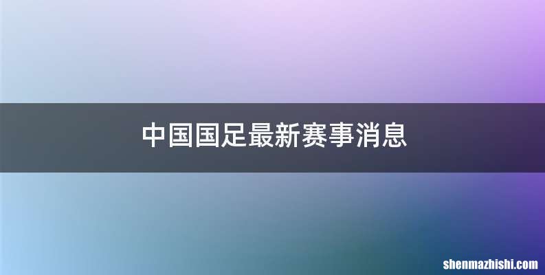 中国国足最新赛事消息