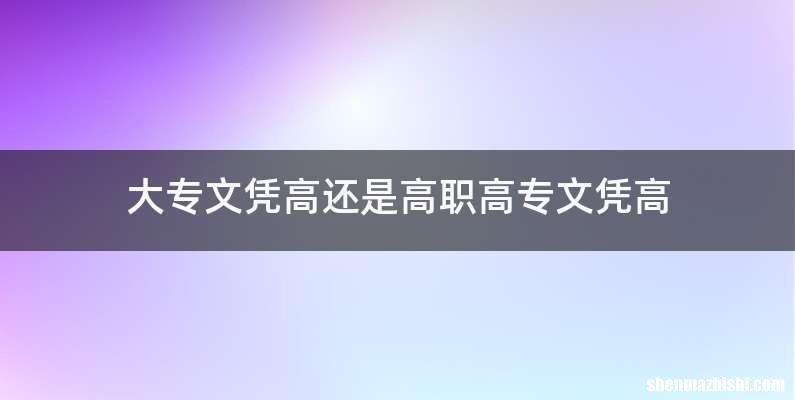 大专文凭高还是高职高专文凭高