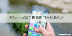 华为mate30手机充电口松动怎么办