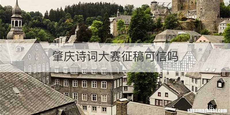肇庆诗词大赛征稿可信吗