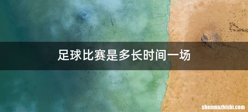 足球比赛是多长时间一场