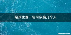 足球比赛一场可以换几个人