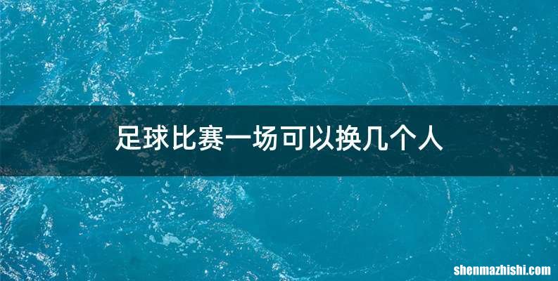 足球比赛一场可以换几个人