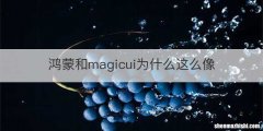 鸿蒙和magicui为什么这么像