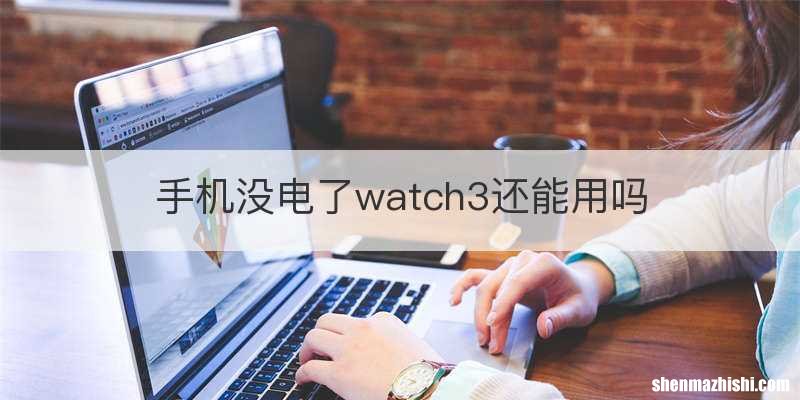 手机没电了watch3还能用吗