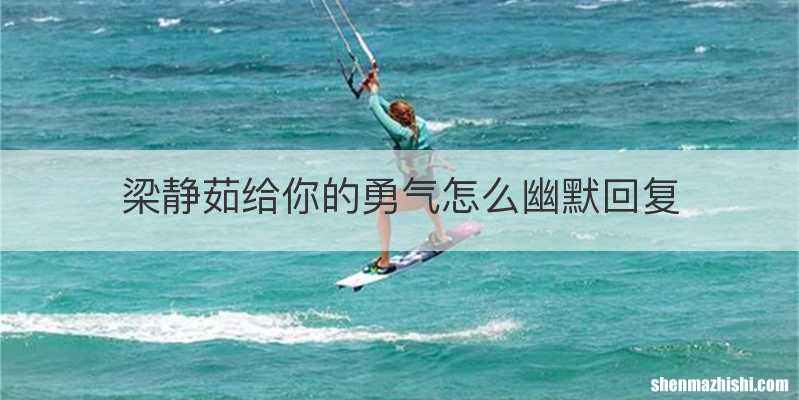 梁静茹给你的勇气怎么幽默回复