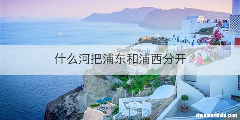 什么河把浦东和浦西分开
